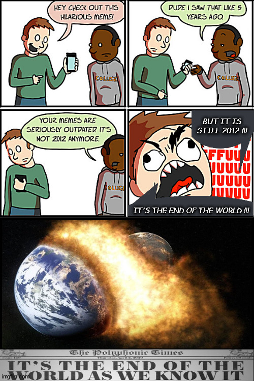 too late for memes   too late for lunch too | BUT IT IS STILL 2012 !!! IT'S THE END OF THE WORLD !!! | image tagged in memes,middle school,end of the world | made w/ Imgflip meme maker