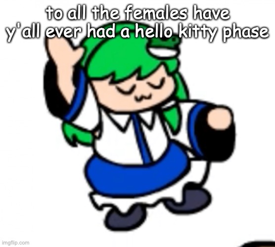 the Sanae nae | to all the females have y'all ever had a hello kitty phase | image tagged in the sanae nae | made w/ Imgflip meme maker