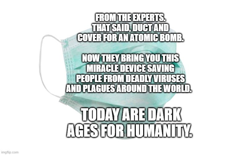 Face mask | FROM THE EXPERTS. THAT SAID, DUCT AND COVER FOR AN ATOMIC BOMB.                      NOW THEY BRING YOU THIS MIRACLE DEVICE SAVING PEOPLE FROM DEADLY VIRUSES AND PLAGUES AROUND THE WORLD. TODAY ARE DARK AGES FOR HUMANITY. | image tagged in face mask | made w/ Imgflip meme maker