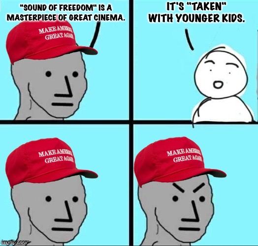 "Sound of Freedom" objectively | IT'S "TAKEN" WITH YOUNGER KIDS. "SOUND OF FREEDOM" IS A MASTERPIECE OF GREAT CINEMA. | image tagged in maga npc an an0nym0us template | made w/ Imgflip meme maker
