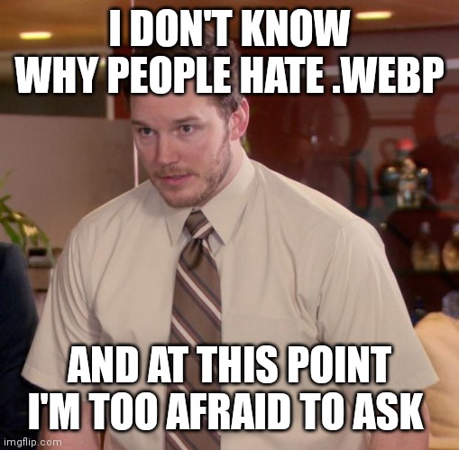 Afraid To Ask Andy Meme | I DON'T KNOW WHY PEOPLE HATE .WEBP; AND AT THIS POINT I'M TOO AFRAID TO ASK | image tagged in memes,afraid to ask andy | made w/ Imgflip meme maker