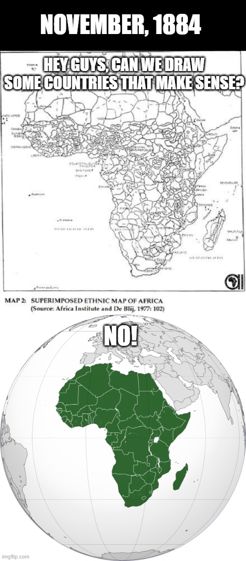 The Berling Conference | NOVEMBER, 1884; HEY GUYS, CAN WE DRAW SOME COUNTRIES THAT MAKE SENSE? NO! | image tagged in history memes | made w/ Imgflip meme maker