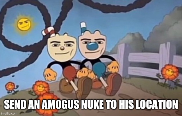 we send a nuke to your location | SEND AN AMOGUS NUKE TO HIS LOCATION | image tagged in we send a nuke to your location | made w/ Imgflip meme maker