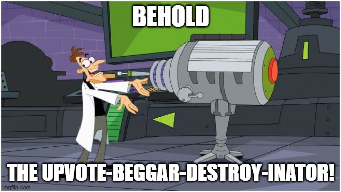 STOP THE UPVOTE BEGGARS | BEHOLD; THE UPVOTE-BEGGAR-DESTROY-INATOR! | image tagged in behold dr doofenshmirtz | made w/ Imgflip meme maker