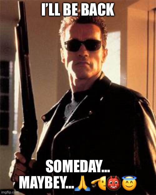 Terminator | I’LL BE BACK SOMEDAY… MAYBEY…???? | image tagged in terminator | made w/ Imgflip meme maker