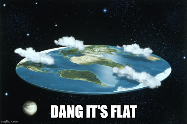 Flat Earth | DANG IT'S FLAT | image tagged in flat earth | made w/ Imgflip meme maker