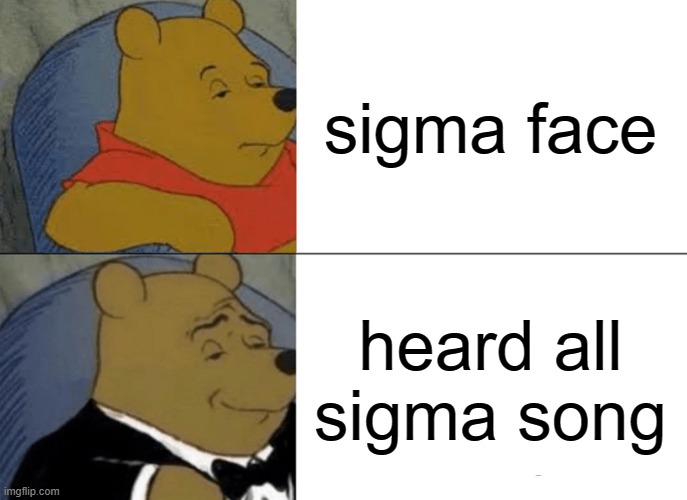 sigma | sigma face; heard all sigma song | image tagged in memes,tuxedo winnie the pooh,sigma | made w/ Imgflip meme maker