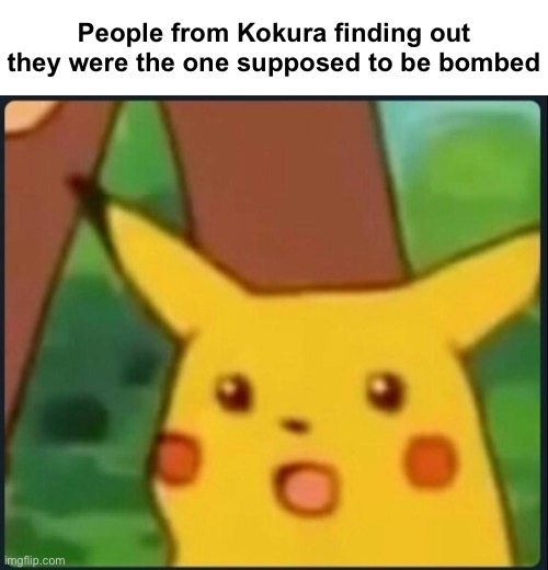 Imagine surviving an atom bomb cuz it was just too cloudy :o | People from Kokura finding out they were the one supposed to be bombed | image tagged in surprised pikachu | made w/ Imgflip meme maker