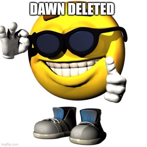 Happy emoji meme | DAWN DELETED | image tagged in happy emoji meme | made w/ Imgflip meme maker