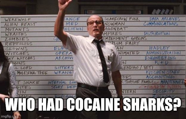 Not me. | WHO HAD COCAINE SHARKS? | image tagged in cabin the the woods | made w/ Imgflip meme maker