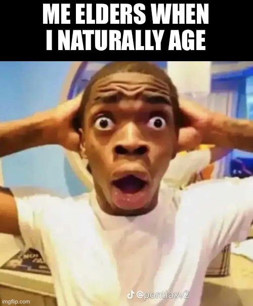 Shocked black guy | ME ELDERS WHEN I NATURALLY AGE | image tagged in shocked black guy | made w/ Imgflip meme maker