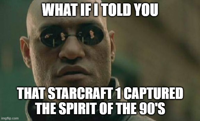 Starcraft 1 is a 90's example | WHAT IF I TOLD YOU; THAT STARCRAFT 1 CAPTURED THE SPIRIT OF THE 90'S | image tagged in memes,matrix morpheus,starcraft,1990's | made w/ Imgflip meme maker