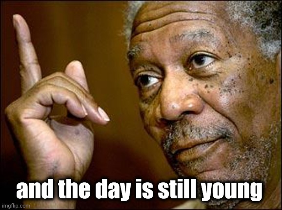 This Morgan Freeman | and the day is still young | image tagged in this morgan freeman | made w/ Imgflip meme maker
