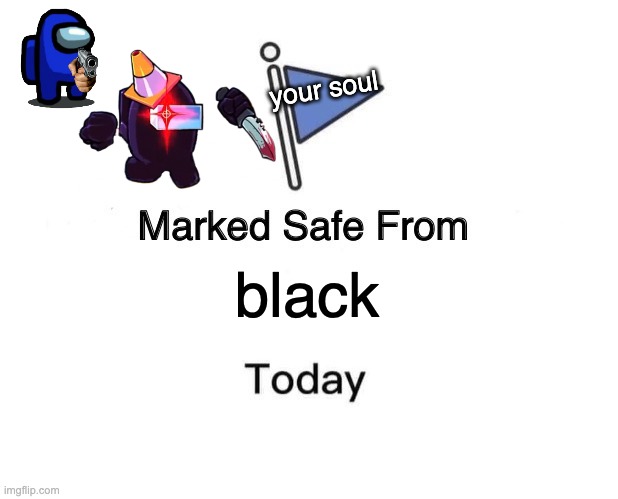 Marked Safe From | your soul; black | image tagged in memes,marked safe from,oh wow are you actually reading these tags,there is 1 imposter among us,rob,bob | made w/ Imgflip meme maker