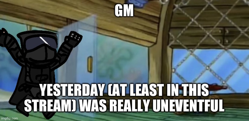 it was REALLY eventful in msmg tho | GM; YESTERDAY (AT LEAST IN THIS STREAM) WAS REALLY UNEVENTFUL | image tagged in gm chat | made w/ Imgflip meme maker