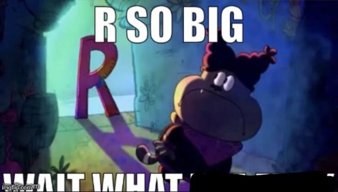R so big | image tagged in r so big | made w/ Imgflip meme maker