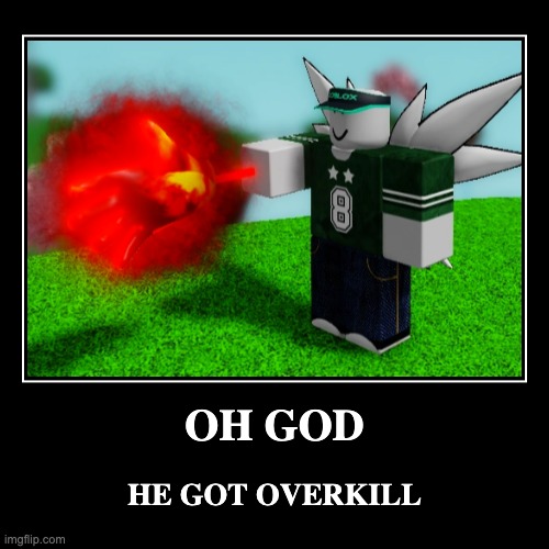 OH GOD | HE GOT OVERKILL | image tagged in funny,demotivationals,roblox,overkill,oh wow are you actually reading these tags,deez nutz | made w/ Imgflip demotivational maker