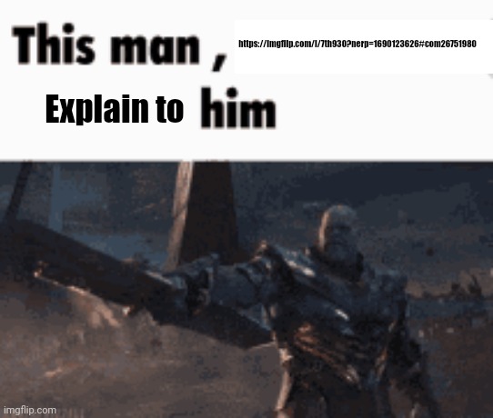 This man, _____ him | https://imgflip.com/i/7th930?nerp=1690123626#com26751980; Explain to | image tagged in this man _____ him | made w/ Imgflip meme maker