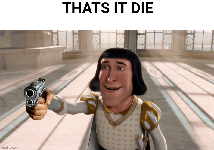 THATS IT DIE MEME TEMPLATE | THATS IT DIE | image tagged in farquaad pointing | made w/ Imgflip meme maker