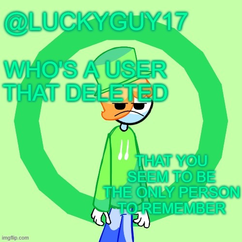 LuckyGuy17 Template | WHO'S A USER THAT DELETED; THAT YOU SEEM TO BE THE ONLY PERSON TO REMEMBER | image tagged in luckyguy17 template | made w/ Imgflip meme maker