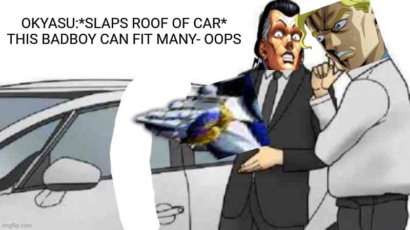 Car Salesman Slaps Roof Of Car | OKYASU:*SLAPS ROOF OF CAR* THIS BADBOY CAN FIT MANY- OOPS | image tagged in memes,car salesman slaps roof of car,jojo's bizarre adventure | made w/ Imgflip meme maker