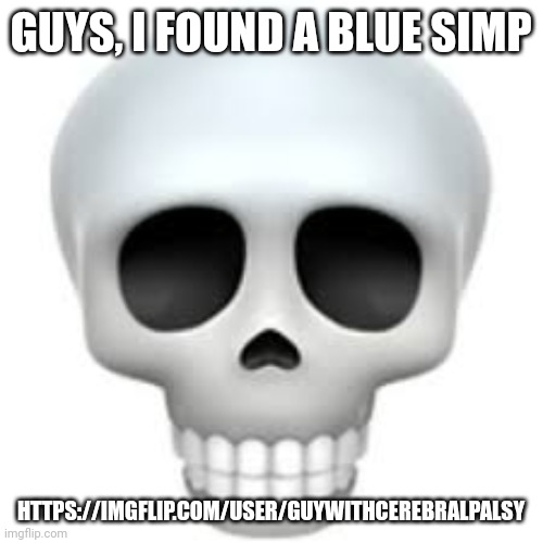 https://imgflip.com/user/GuywithCerebralpalsy | GUYS, I FOUND A BLUE SIMP; HTTPS://IMGFLIP.COM/USER/GUYWITHCEREBRALPALSY | image tagged in skull | made w/ Imgflip meme maker