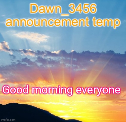 Dawn_3456 announcement | Good morning everyone | image tagged in dawn_3456 announcement | made w/ Imgflip meme maker