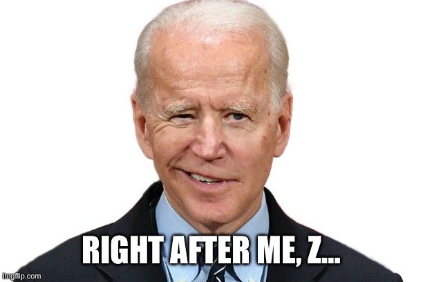 Goofy Biden | RIGHT AFTER ME, Z… | image tagged in goofy biden | made w/ Imgflip meme maker