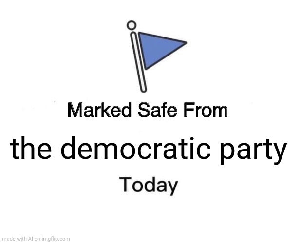 Marked Safe From | the democratic party | image tagged in memes,marked safe from | made w/ Imgflip meme maker