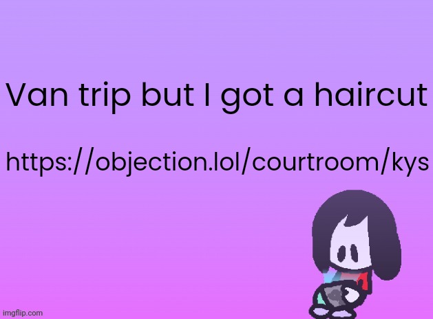 OG Announcement | Van trip but I got a haircut; https://objection.lol/courtroom/kys | image tagged in announcement | made w/ Imgflip meme maker