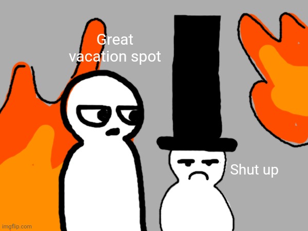 Goober and Dude were vacationing when Stickia got attacked, my contribution to Shiver's story | Great vacation spot; Shut up | made w/ Imgflip meme maker