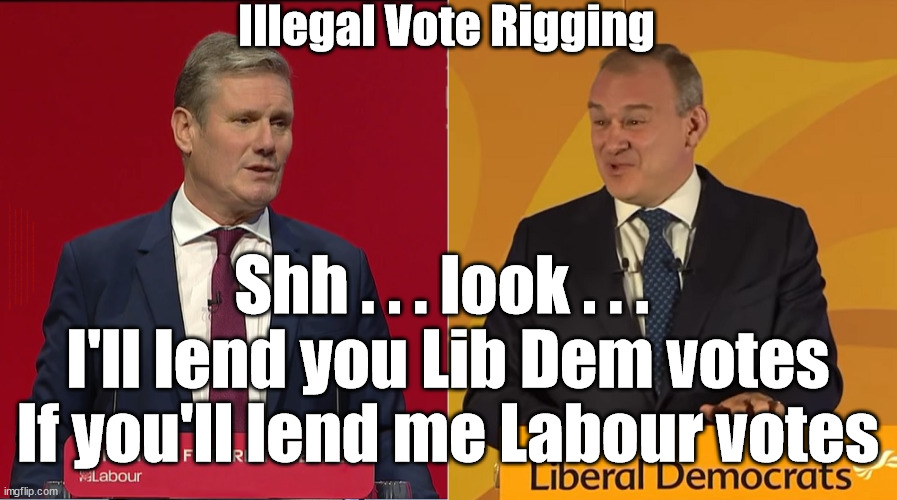 Illegal Vote Rigging? - expected better from 2x Knights of the Realm | Illegal Vote Rigging; Shh . . . look . . . 
I'll lend you Lib Dem votes
If you'll lend me Labour votes; #Immigration #Starmerout #Labour #JonLansman #wearecorbyn #KeirStarmer #DianeAbbott #McDonnell #cultofcorbyn #labourisdead #Momentum #labourracism #socialistsunday #nevervotelabour #socialistanyday #Antisemitism #Savile #SavileGate #Paedo #Worboys #GroomingGangs #Paedophile #IllegalImmigration #Immigrants #Invasion #StarmerResign #Starmeriswrong #SirSoftie #SirSofty #PatCullen #Cullen #RCN #nurse #nursing #strikes #SueGray #Blair #Steroids #Economy #VoteRigging | image tagged in davey starmer,starmerout getstarmerout,voterigging,illegal immigration,stop boats rwanda,lib lab pact | made w/ Imgflip meme maker