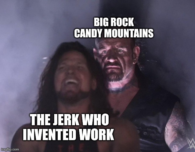 Where they hung the jerk that invented work | BIG ROCK CANDY MOUNTAINS; THE JERK WHO INVENTED WORK | image tagged in undertaker,jerk,work sucks | made w/ Imgflip meme maker
