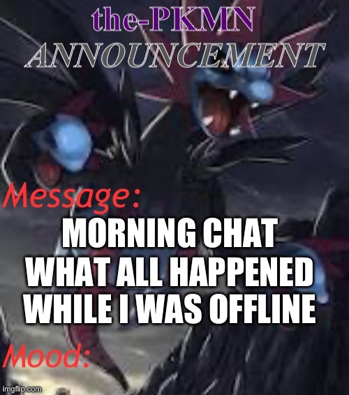 the-PKMN Announcement Temp | MORNING CHAT; WHAT ALL HAPPENED WHILE I WAS OFFLINE | image tagged in the-pkmn announcement temp | made w/ Imgflip meme maker