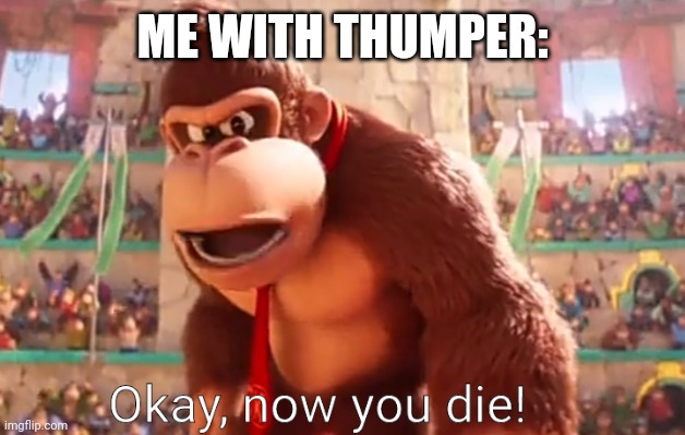 Donkey Kong says now you die | ME WITH THUMPER: | image tagged in donkey kong says now you die | made w/ Imgflip meme maker