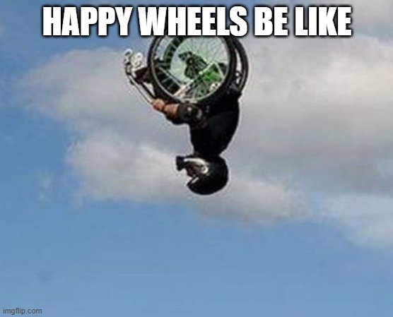 Uhhhhhhhhhhhhhhh | HAPPY WHEELS BE LIKE | image tagged in wheelchair backflip | made w/ Imgflip meme maker