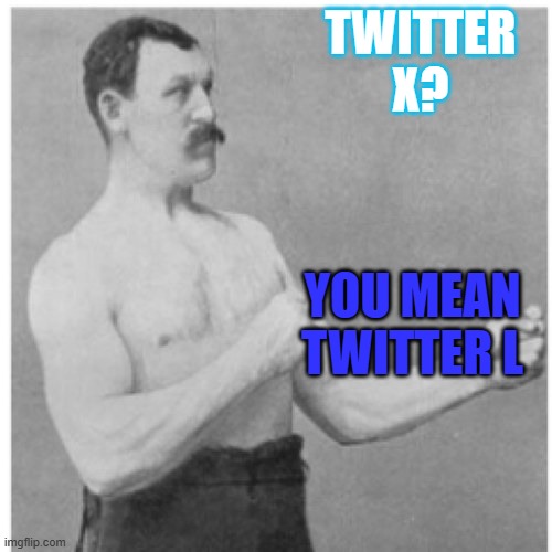 Twitter (X or L)? | TWITTER X? YOU MEAN TWITTER L | image tagged in memes,overly manly man,twitter | made w/ Imgflip meme maker