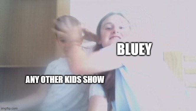 Bluey = better than other kids shows | BLUEY; ANY OTHER KIDS SHOW | image tagged in 'save me ' sister | made w/ Imgflip meme maker