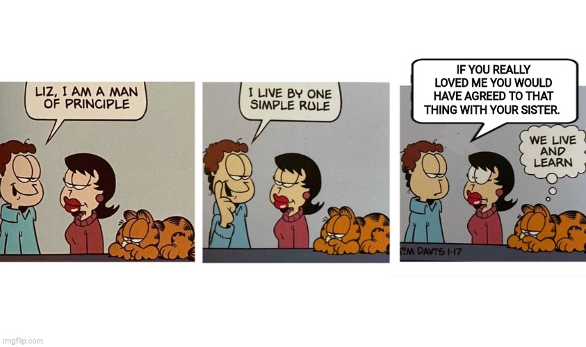 Life lessons with Jon | IF YOU REALLY LOVED ME YOU WOULD HAVE AGREED TO THAT THING WITH YOUR SISTER. | image tagged in i am a man of principal jon arbuckle,life lessons,jon,garfield | made w/ Imgflip meme maker