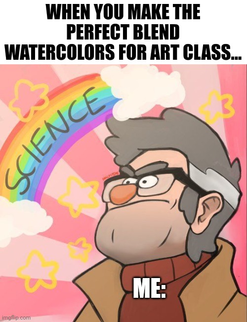 Art... I mean science | WHEN YOU MAKE THE PERFECT BLEND WATERCOLORS FOR ART CLASS... ME: | image tagged in science | made w/ Imgflip meme maker