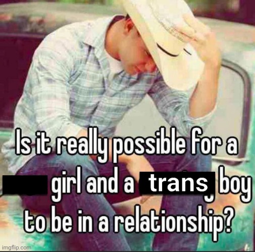 Genuinely Asking | trans | image tagged in shitpost,lgbtq,memes,question,oh wow are you actually reading these tags | made w/ Imgflip meme maker