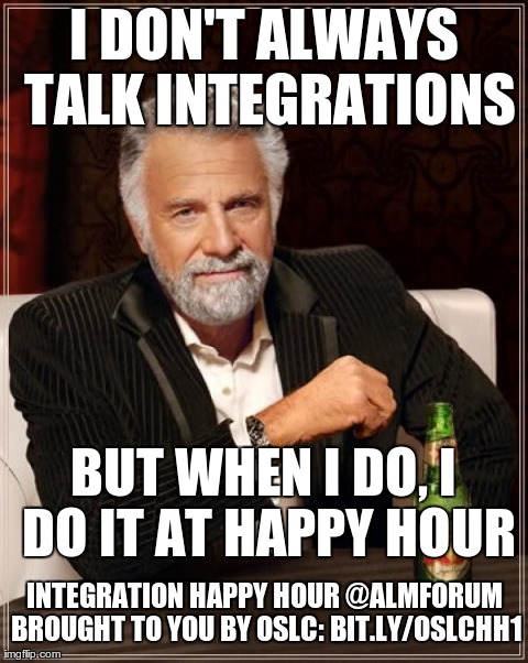 The Most Interesting Man In The World Meme | I DON'T ALWAYS TALK INTEGRATIONS BUT WHEN I DO, I DO IT AT HAPPY HOUR INTEGRATION HAPPY HOUR @ALMFORUM BROUGHT TO YOU BY OSLC: BIT.LY/OSLCHH | image tagged in memes,the most interesting man in the world | made w/ Imgflip meme maker