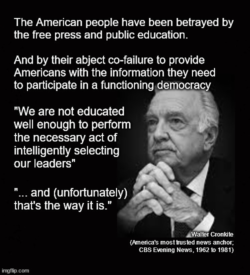 "We are not well educated enough to perform the necessary act of intelligently electing our leaders" | image tagged in walter cronkite,ignorant voters,democracy,voter literacy | made w/ Imgflip meme maker