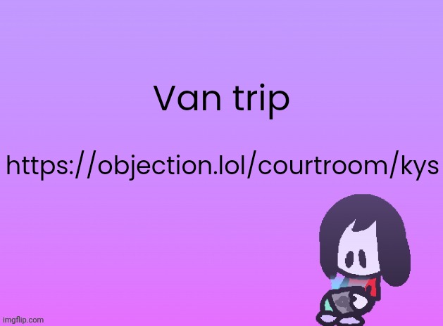 OG Announcement | Van trip; https://objection.lol/courtroom/kys | image tagged in announcement | made w/ Imgflip meme maker