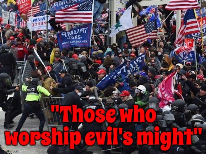 Maga | "Those who worship evil's might" | image tagged in scumbag maga,scumbag republicans,domestic terrorists,domestic terrorism,memes,insurrection | made w/ Imgflip meme maker