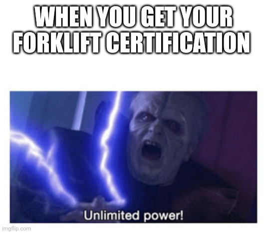LiftFork licence #2 | WHEN YOU GET YOUR FORKLIFT CERTIFICATION | image tagged in unlimited power | made w/ Imgflip meme maker