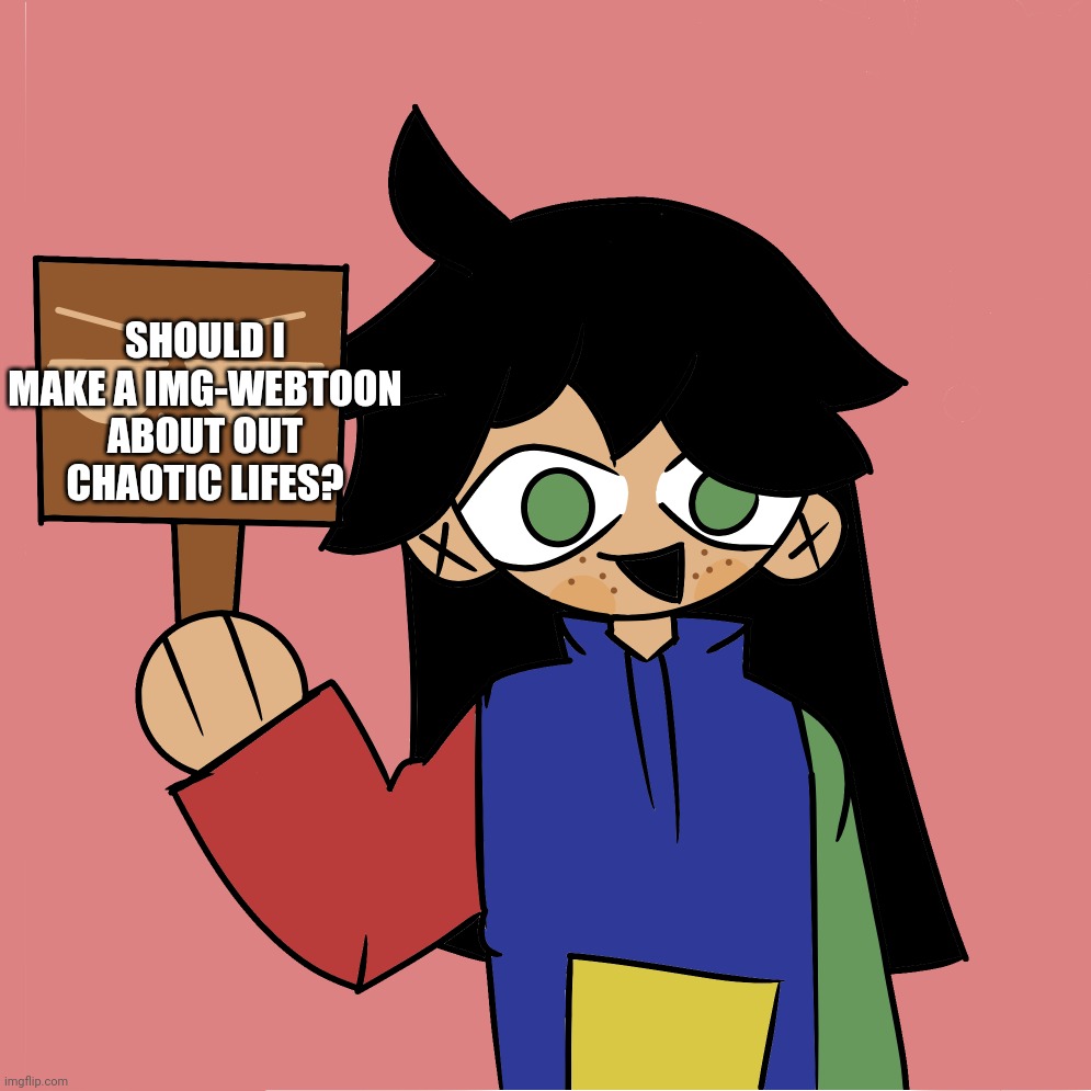 Template | SHOULD I MAKE A IMG-WEBTOON ABOUT OUT CHAOTIC LIFES? | image tagged in template | made w/ Imgflip meme maker