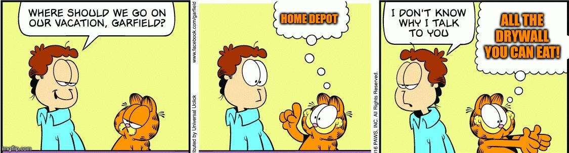 Garfield lore | HOME DEPOT; ALL THE DRYWALL YOU CAN EAT! | image tagged in garfield comic vacation,garfield,ate,drywall | made w/ Imgflip meme maker