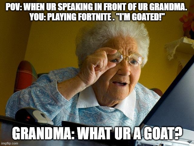 Grandma Finds The Internet | POV: WHEN UR SPEAKING IN FRONT OF UR GRANDMA. 
YOU: PLAYING FORTNITE . "I'M GOATED!"; GRANDMA: WHAT UR A GOAT? | image tagged in memes,grandma finds the internet | made w/ Imgflip meme maker