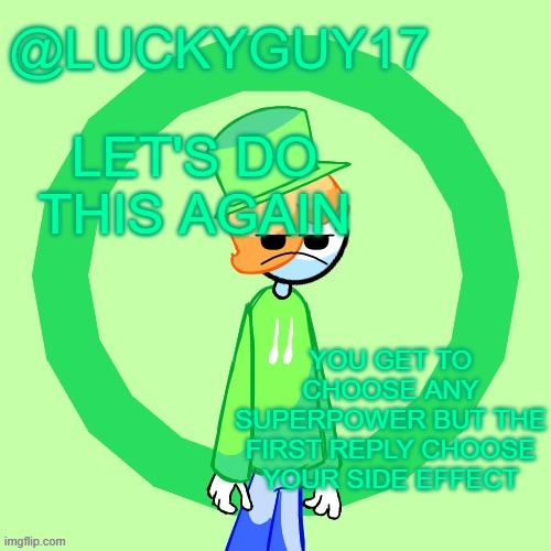 LuckyGuy17 Template | LET'S DO THIS AGAIN; YOU GET TO CHOOSE ANY SUPERPOWER BUT THE FIRST REPLY CHOOSE YOUR SIDE EFFECT | image tagged in luckyguy17 template | made w/ Imgflip meme maker